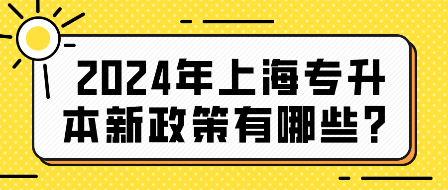 2024年上海专升本新政策有哪些？