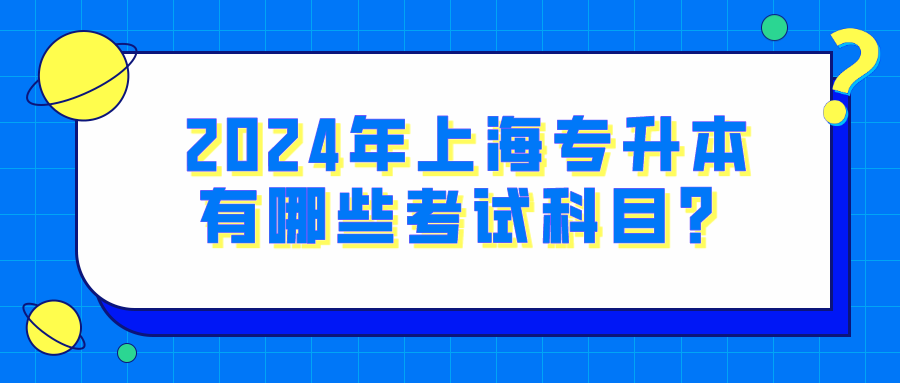 2024年上海专升本有哪些考试科目？