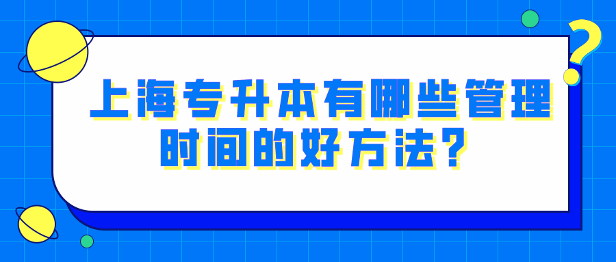 上海专升本有哪些管理时间的好方法？