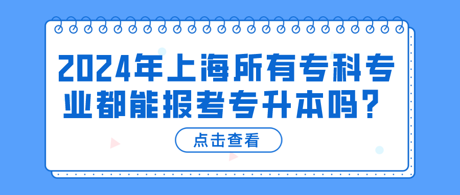 2024年上海所有专科专业都能报考专升本吗？