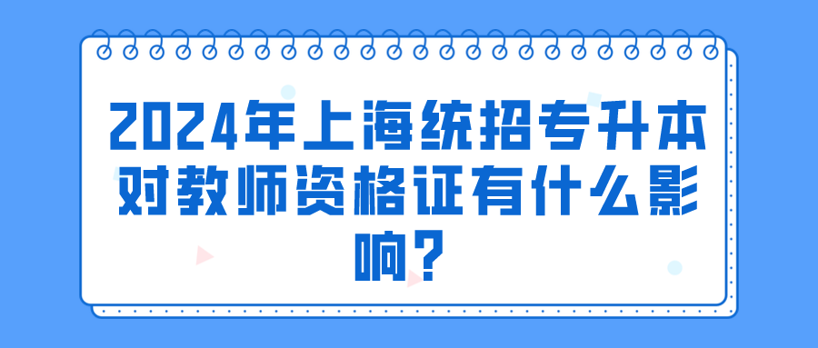 2024年上海统招专升本对教师资格证有什么影响？