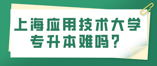 上海应用技术大学专升本难吗？