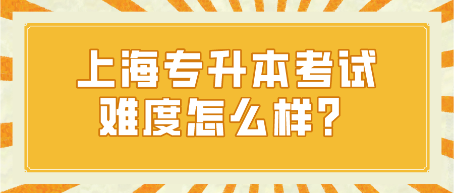 上海专升本考试难度怎么样？