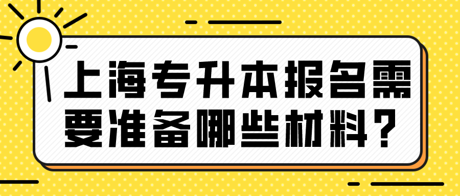 上海专升本报名需要准备哪些材料？