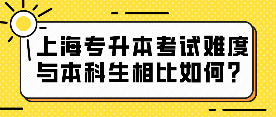 上海专升本考试难度与本科生相比如何？