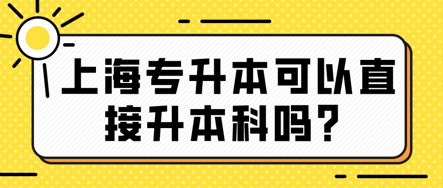 上海专升本可以直接升本科吗？