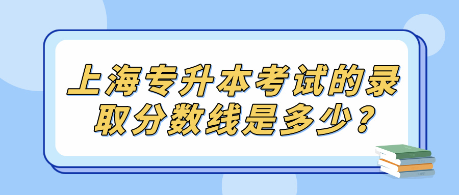 上海专升本考试的录取分数线是多少?