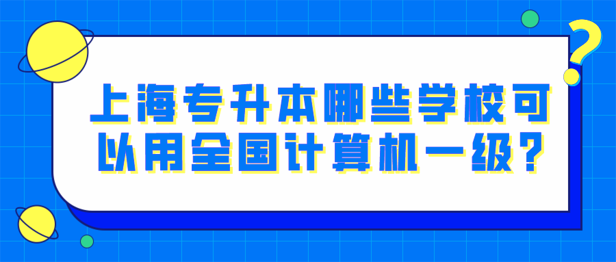 上海专升本哪些学校可以用全国计算机一级?