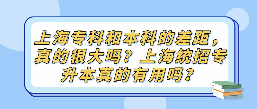 上海专科和本科的差距，真的很大吗？上海统招专升本真的有用吗？