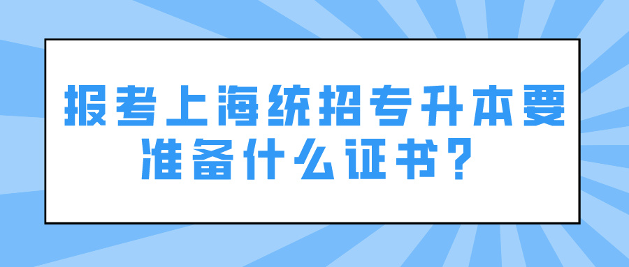 报考上海统招专升本要准备什么证书？