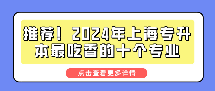 推荐！2024年上海专升本最吃香的十个专业