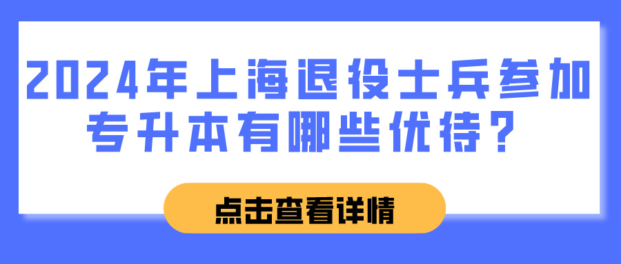 2024年上海退役士兵参加专升本有哪些优待？