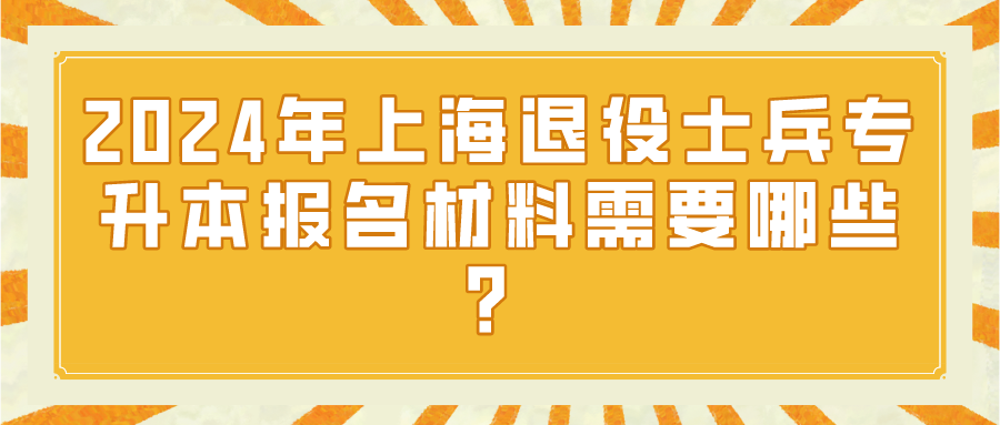 2024年上海退役士兵专升本报名材料需要哪些？