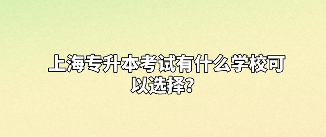 上海专升本考试有什么学校可以选择？