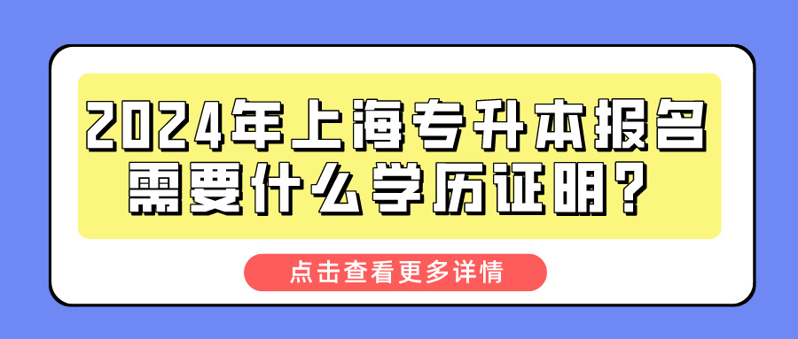 2024年上海专升本报名需要什么学历证明？