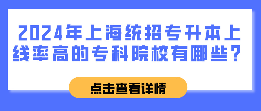 2024年上海统招专升本中上线率高的专科院校有哪些？