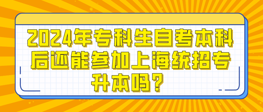 2024年专科生自考本科后还能参加上海统招专升本吗？