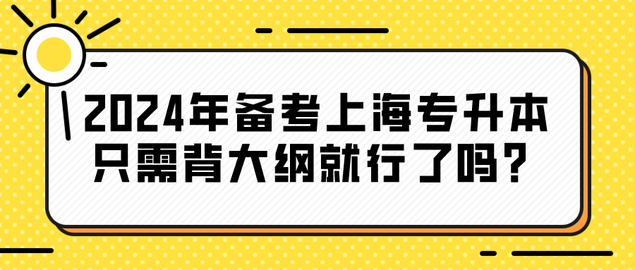 2024年备考上海专升本只需背大纲就行了吗？