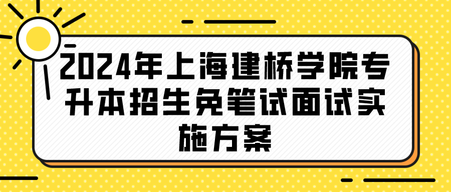 2024年上海建桥学院专升本招生免笔试面试实施方案