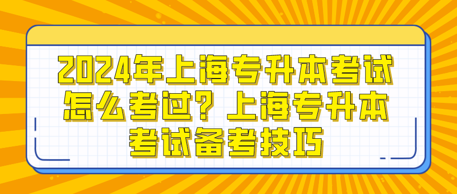 2024年上海专升本考试怎么考过？上海专升本考试备考技巧