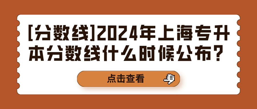 [分数线]2024年上海专升本分数线什么时候公布？