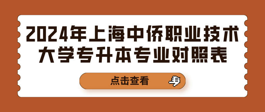 [上海中侨职业技术大学]2024年上海中侨职业技术大学专升本专业对照表