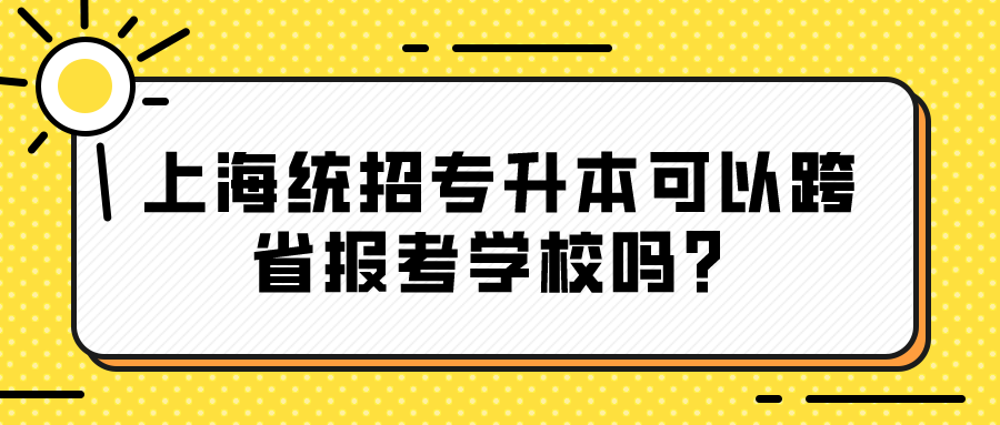 上海统招专升本可以跨省报考学校吗？