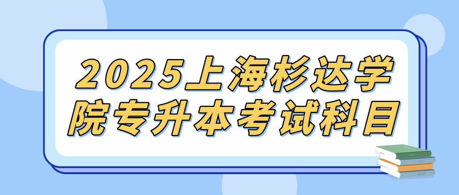 2025上海杉达学院专升本考试科目