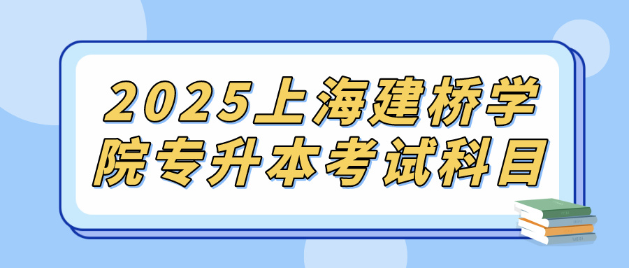 2025上海建桥学院专升本考试科目