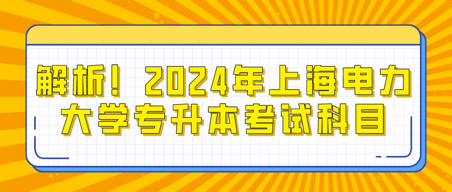 解析！2024年上海电力大学专升本考试科目