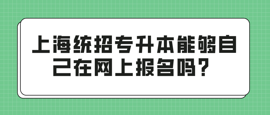 上海统招专升本能够自己在网上报名吗？