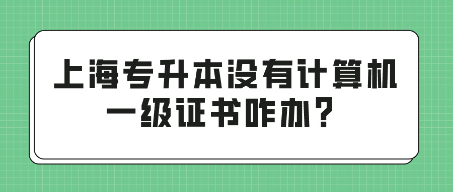 上海专升本没有计算机一级证书咋办？