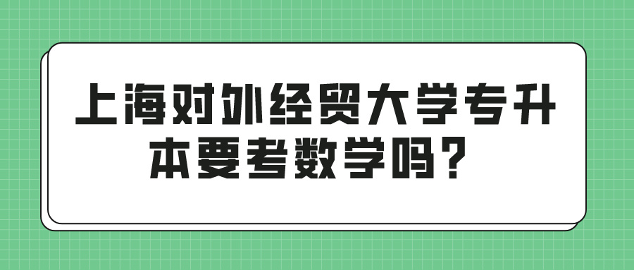 上海对外经贸大学专升本要考数学吗？