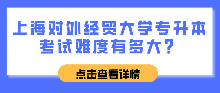 上海对外经贸大学专升本考试难度有多大？