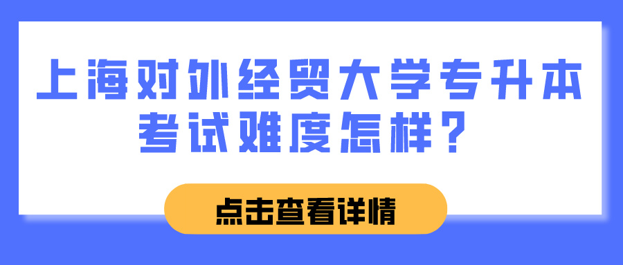 上海对外经贸大学专升本考试难度怎样？