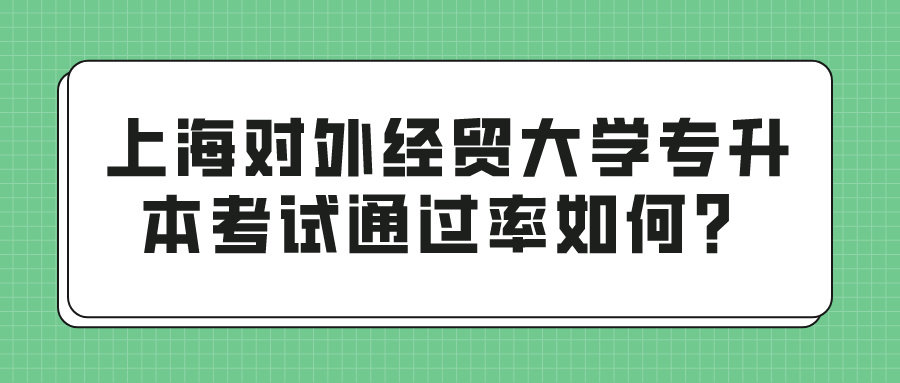 上海对外经贸大学专升本考试通过率如何？