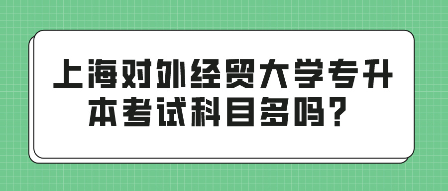 上海对外经贸大学专升本考试科目多吗？