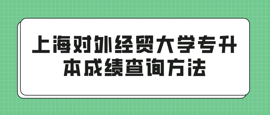 上海对外经贸大学专升本成绩查询方法