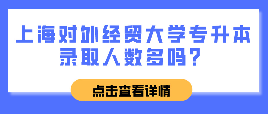 上海对外经贸大学专升本录取人数多吗？