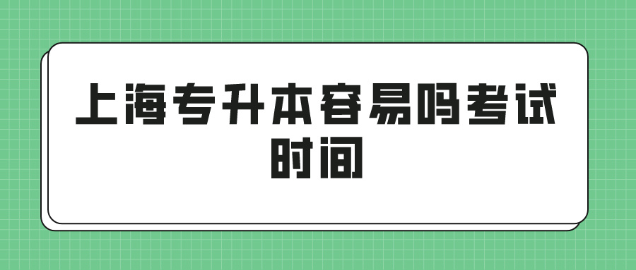 上海专升本容易吗考试时间