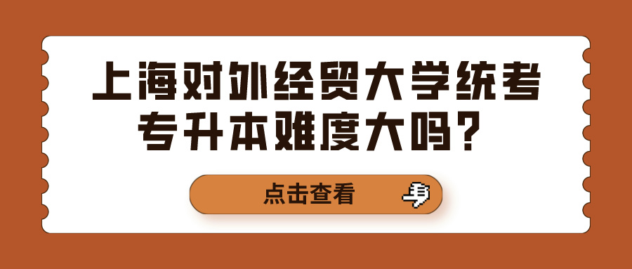 上海对外经贸大学统考专升本难度大吗？