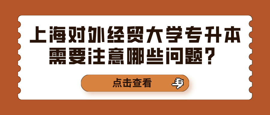 上海对外经贸大学专升本需要注意哪些问题？