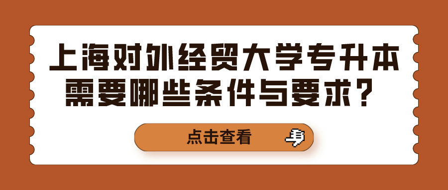 上海对外经贸大学专升本需要哪些条件与要求？