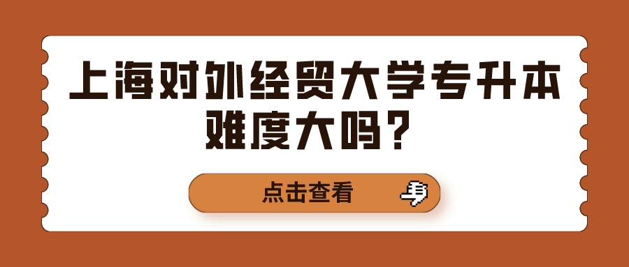 上海对外经贸大学专升本难度大吗？