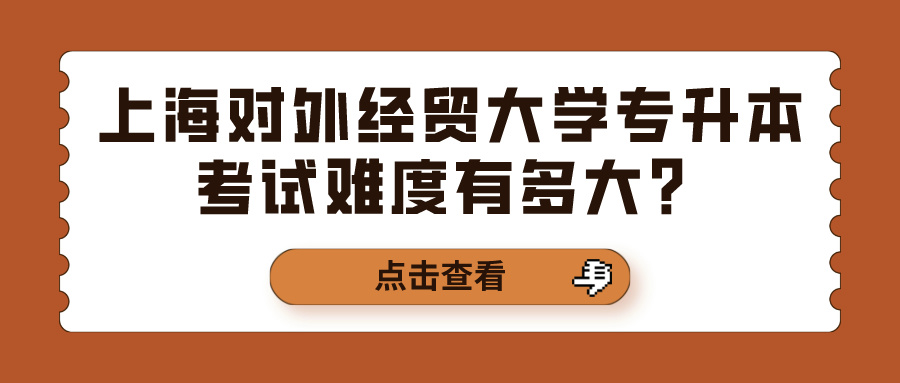 上海对外经贸大学专升本考试难度有多大？