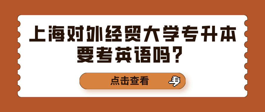 上海对外经贸大学专升本要考英语吗？