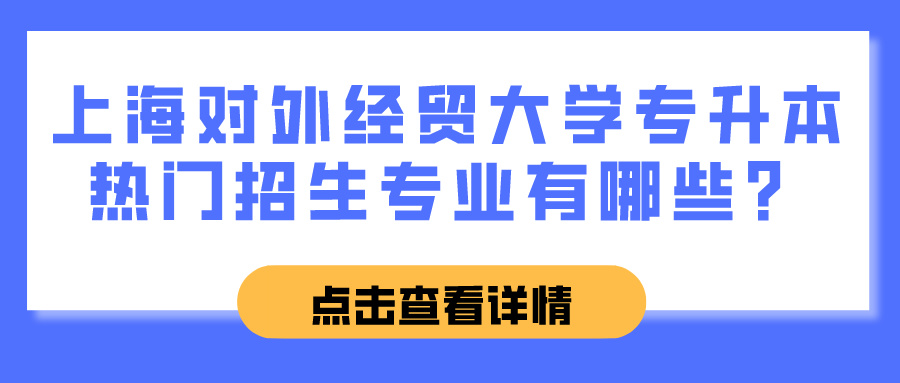 上海对外经贸大学专升本热门招生专业有哪些？