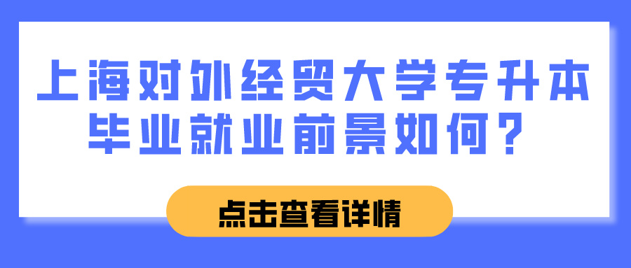 上海对外经贸大学专升本毕业就业前景如何？