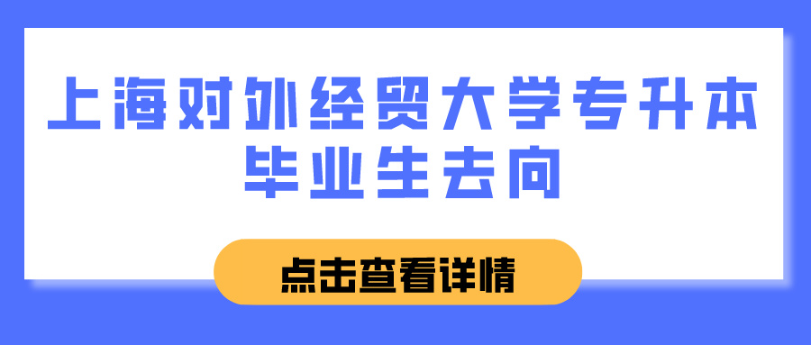 上海对外经贸大学专升本毕业生去向