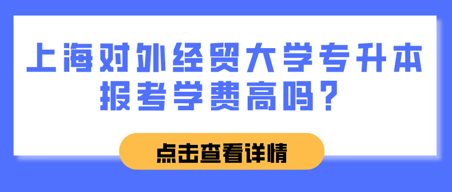 上海对外经贸大学专升本报考学费高吗？